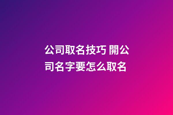 公司取名技巧 開公司名字要怎么取名